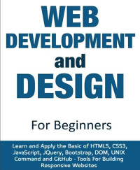 Web Development and Design for Beginners Learn and Apply the Basic of HTML5, CSS3, JavaScript, jQuery, Bootstrap, DOM, UNIX... (Webb, James) (Z-Library)
